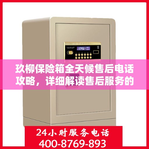玖柳保险箱全天候售后电话攻略，详细解读售后服务的全面保障