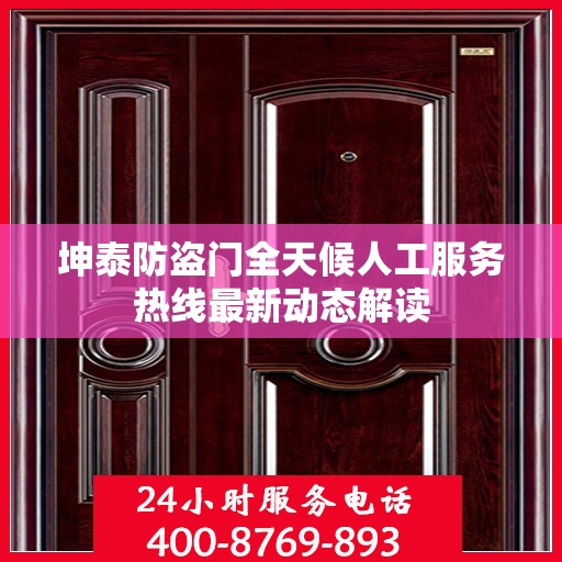 坤泰防盗门全天候人工服务热线最新动态解读