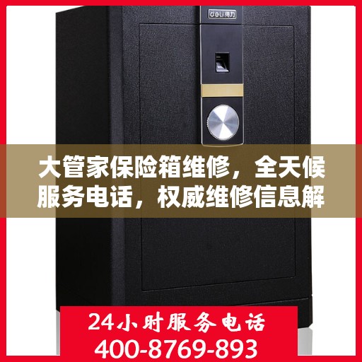 大管家保险箱维修，全天候服务电话，权威维修信息解密