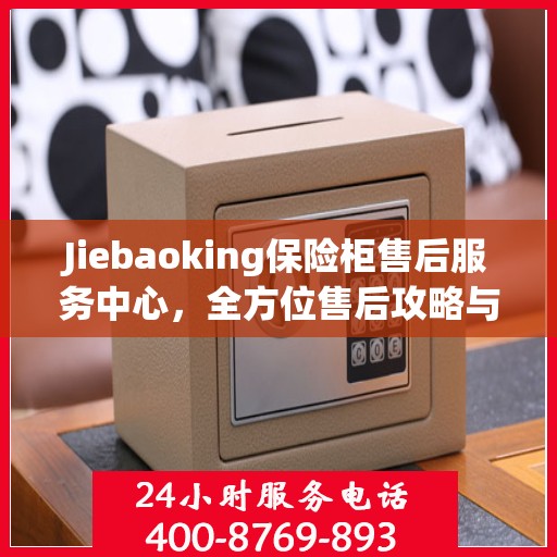 Jiebaoking保险柜售后服务中心，全方位售后攻略与指南