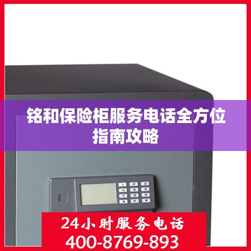 铭和保险柜服务电话全方位指南攻略