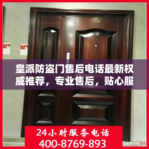 皇派防盗门售后电话最新权威推荐，专业售后，贴心服务