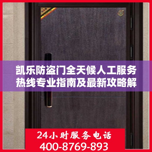 凯乐防盗门全天候人工服务热线专业指南及最新攻略解析