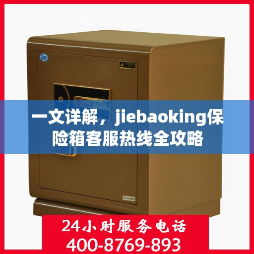 一文详解，jiebaoking保险箱客服热线全攻略