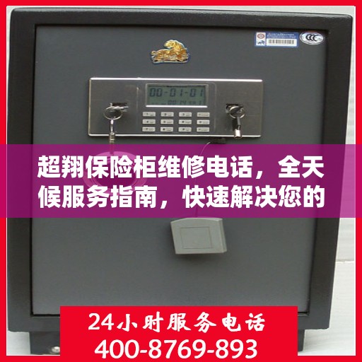 超翔保险柜维修电话，全天候服务指南，快速解决您的安全存储问题