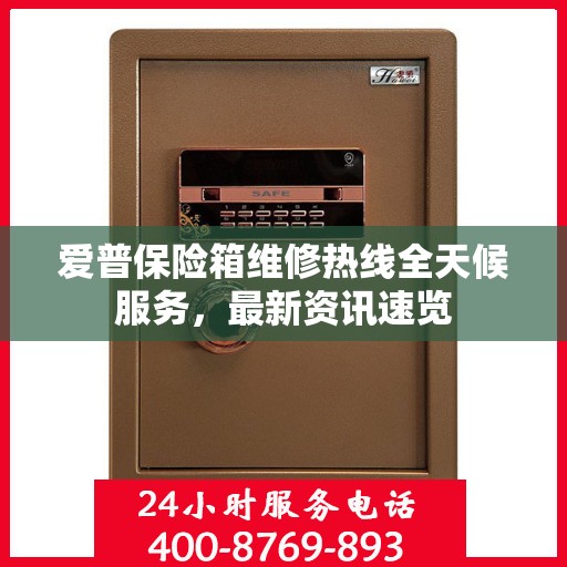 爱普保险箱维修热线全天候服务，最新资讯速览