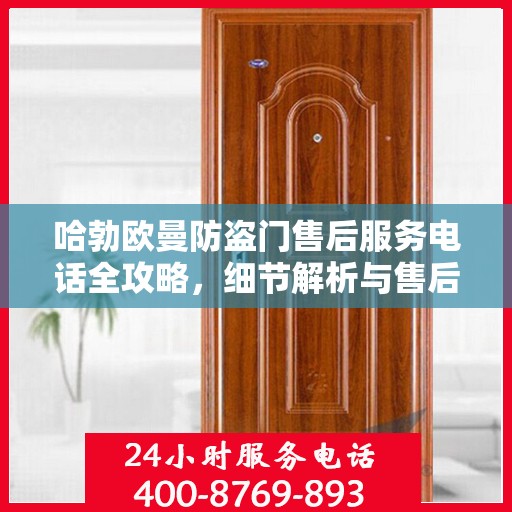 哈勃欧曼防盗门售后服务电话全攻略，细节解析与售后支持一网打尽
