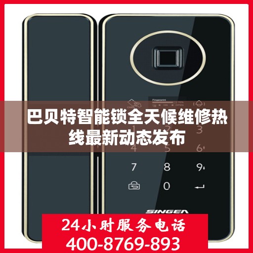 巴贝特智能锁全天候维修热线最新动态发布