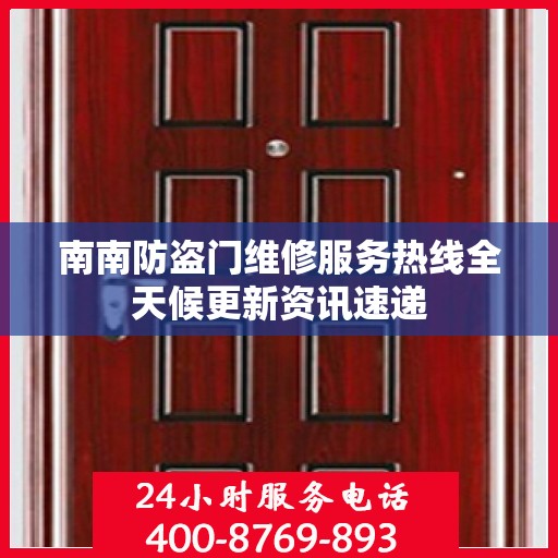 南南防盗门维修服务热线全天候更新资讯速递