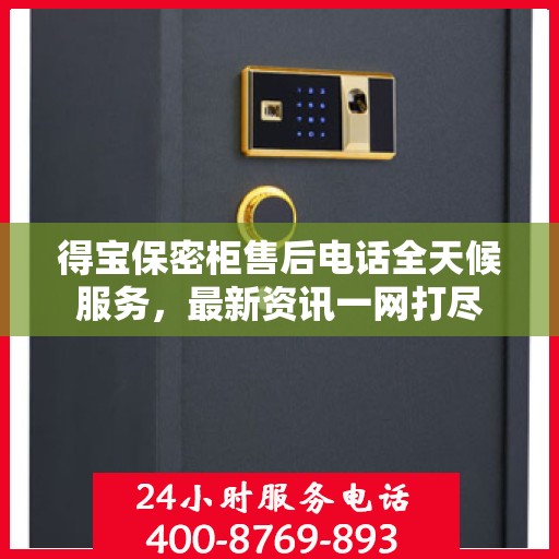 得宝保密柜售后电话全天候服务，最新资讯一网打尽