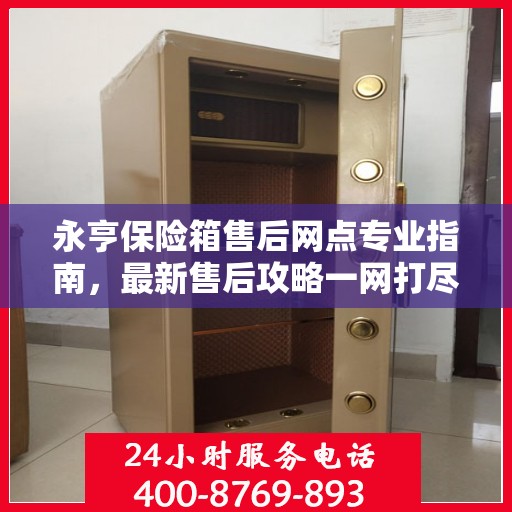 永亨保险箱售后网点专业指南，最新售后攻略一网打尽