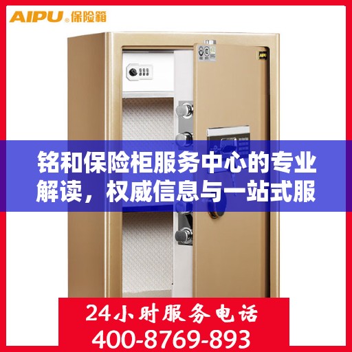 铭和保险柜服务中心的专业解读，权威信息与一站式服务体验