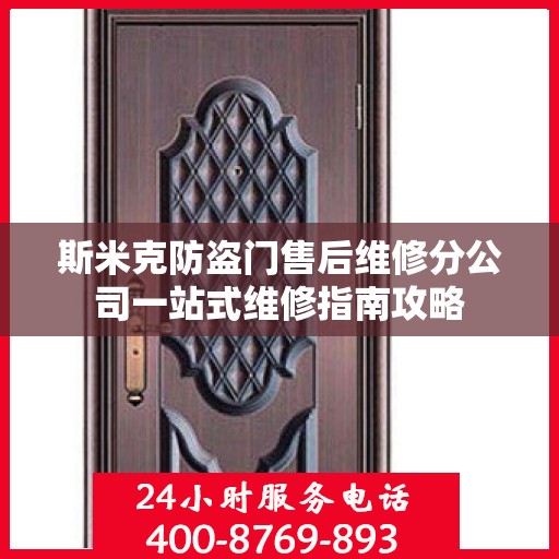 斯米克防盗门售后维修分公司一站式维修指南攻略