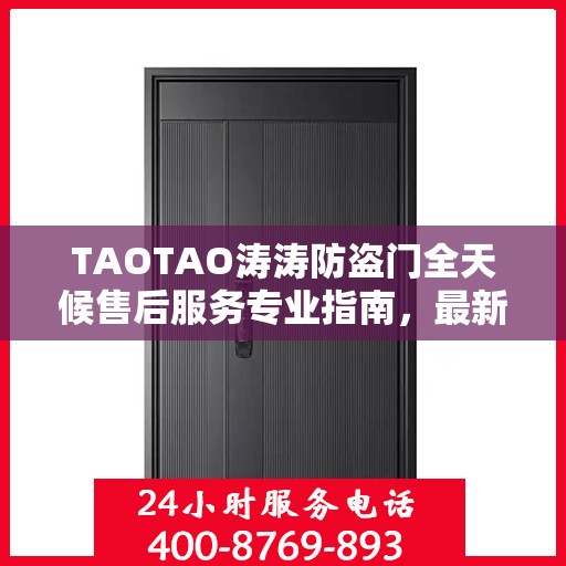 TAOTAO涛涛防盗门全天候售后服务专业指南，最新攻略解析