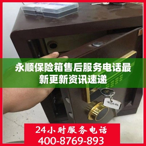 永顺保险箱售后服务电话最新更新资讯速递