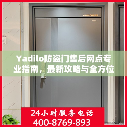 Yadilo防盗门售后网点专业指南，最新攻略与全方位服务支持