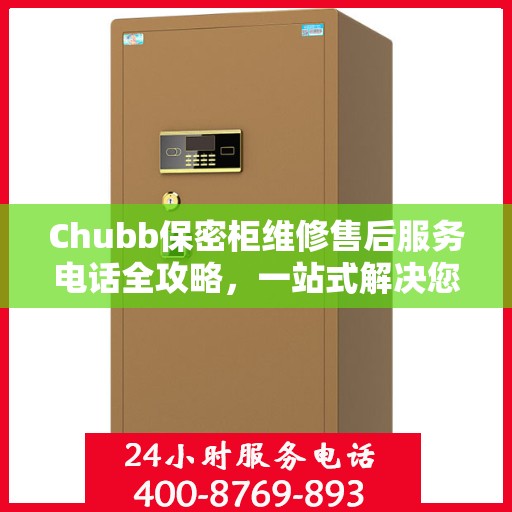 Chubb保密柜维修售后服务电话全攻略，一站式解决您的维修烦恼