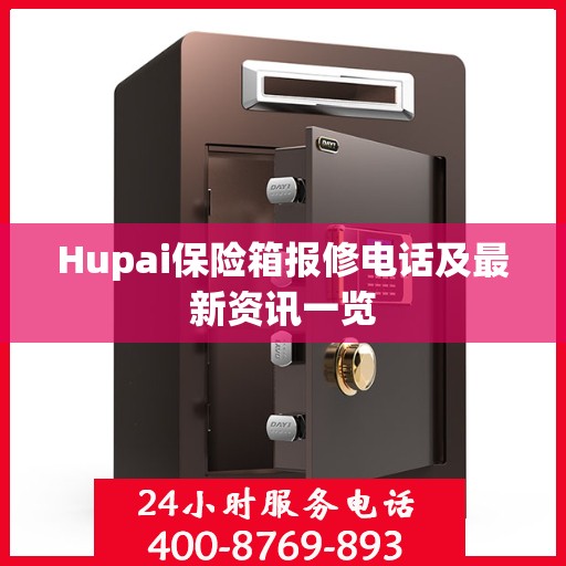 Hupai保险箱报修电话及最新资讯一览