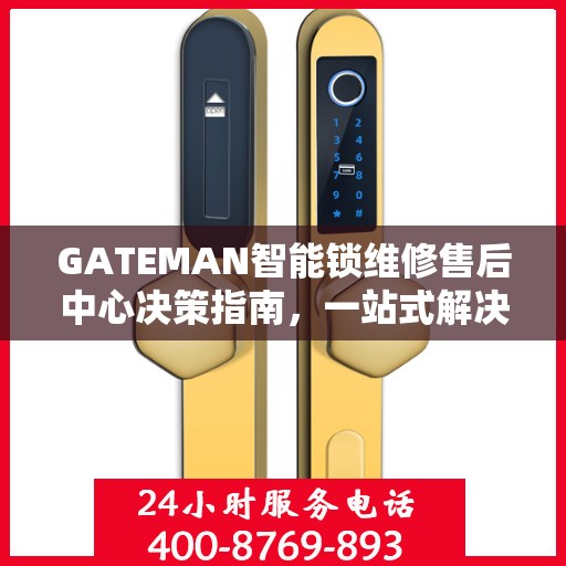 GATEMAN智能锁维修售后中心决策指南，一站式解决方案与保障服务体验
