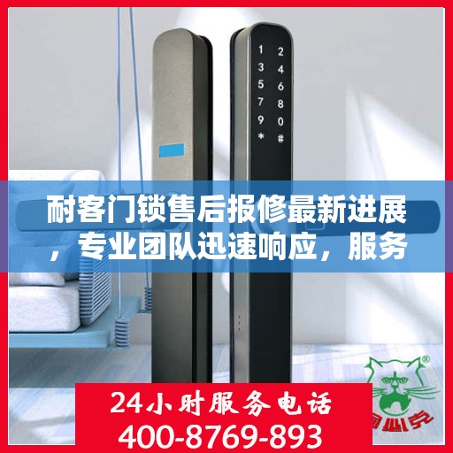 耐客门锁售后报修最新进展，专业团队迅速响应，服务升级动态更新
