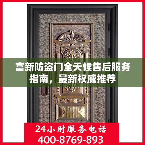 富新防盗门全天候售后服务指南，最新权威推荐