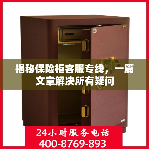 揭秘保险柜客服专线，一篇文章解决所有疑问