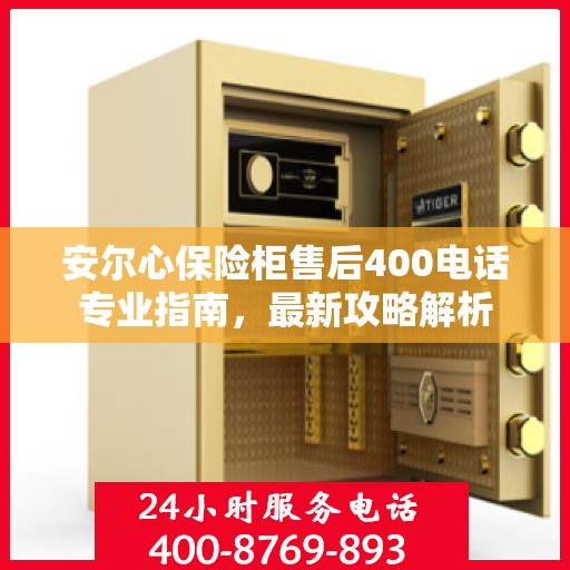 安尔心保险柜售后400电话专业指南，最新攻略解析