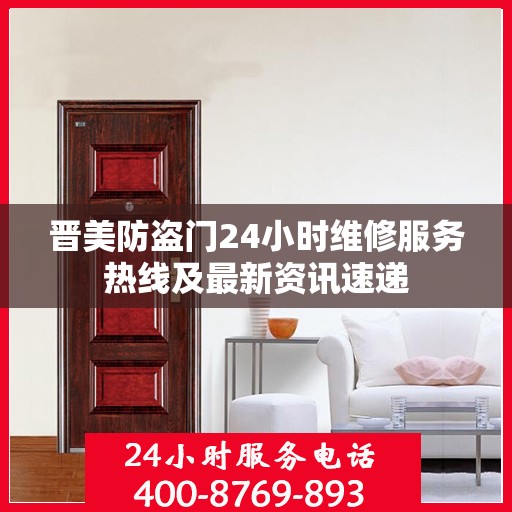 晋美防盗门24小时维修服务热线及最新资讯速递