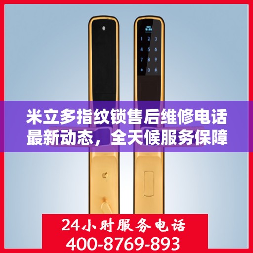 米立多指纹锁售后维修电话最新动态，全天候服务保障，专业维修团队全天候待命