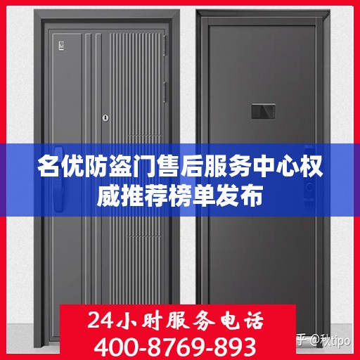 名优防盗门售后服务中心权威推荐榜单发布