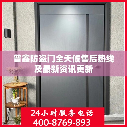 普鑫防盗门全天候售后热线及最新资讯更新