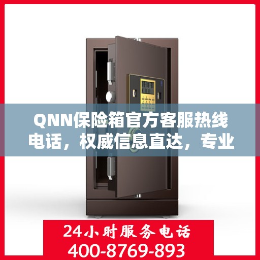 QNN保险箱官方客服热线电话，权威信息直达，专业服务保障