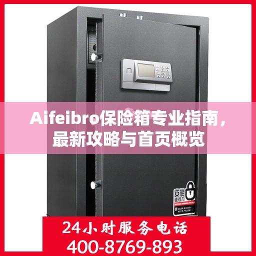 Aifeibro保险箱专业指南，最新攻略与首页概览
