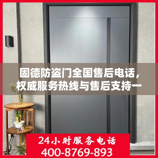 固德防盗门全国售后电话，权威服务热线与售后支持一览