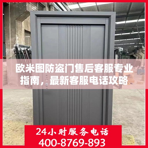 欧米图防盗门售后客服专业指南，最新客服电话攻略
