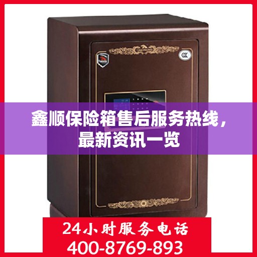 鑫顺保险箱售后服务热线，最新资讯一览