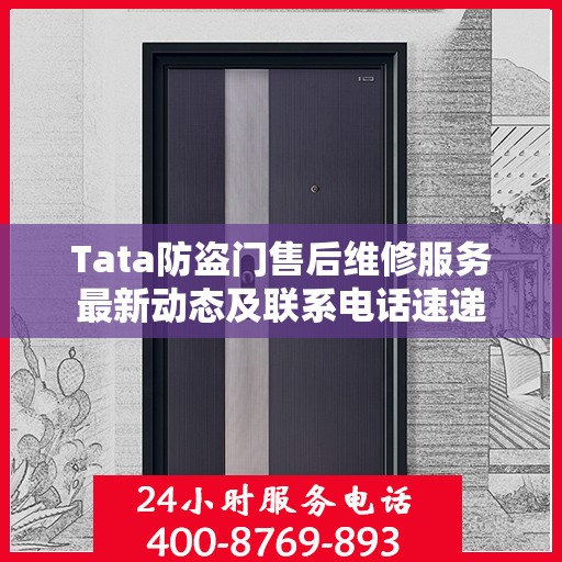 Tata防盗门售后维修服务最新动态及联系电话速递