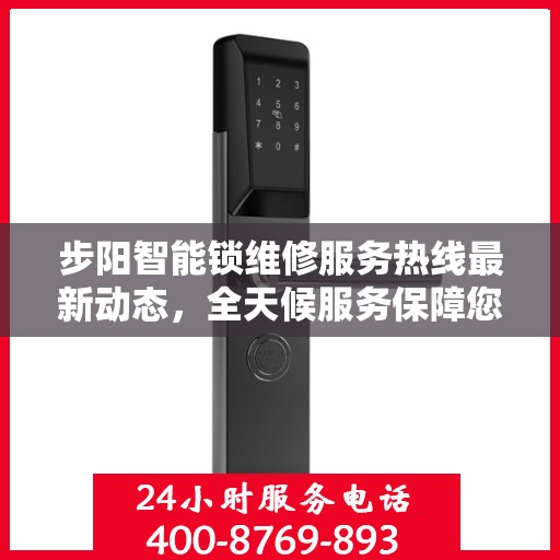 步阳智能锁维修服务热线最新动态，全天候服务保障您的安全锁具无忧