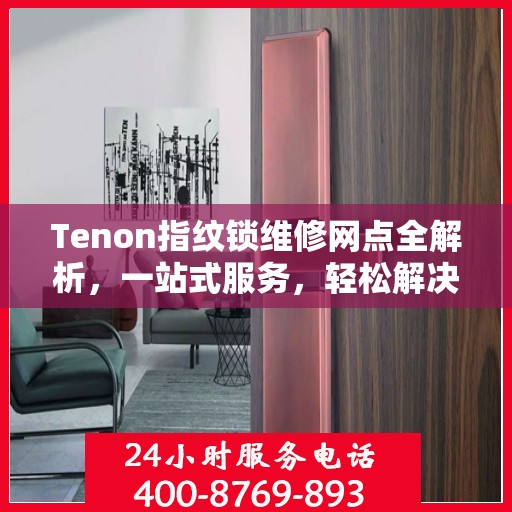 Tenon指纹锁维修网点全解析，一站式服务，轻松解决您的锁具问题