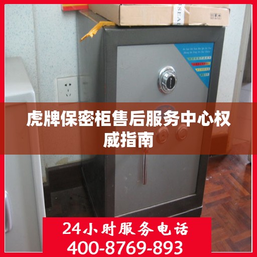 虎牌保密柜售后服务中心权威指南