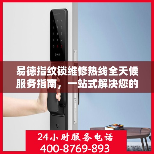 易德指纹锁维修热线全天候服务指南，一站式解决您的锁事烦恼