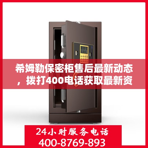 希姆勒保密柜售后最新动态，拨打400电话获取最新资讯