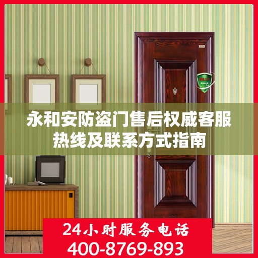 永和安防盗门售后权威客服热线及联系方式指南