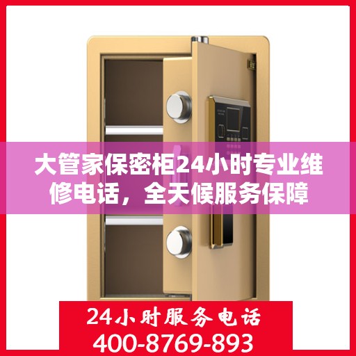 大管家保密柜24小时专业维修电话，全天候服务保障