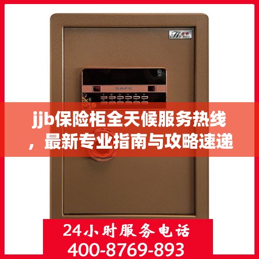 jjb保险柜全天候服务热线，最新专业指南与攻略速递