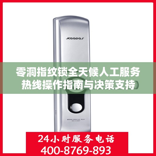 零洞指纹锁全天候人工服务热线操作指南与决策支持
