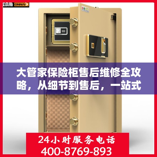 大管家保险柜售后维修全攻略，从细节到售后，一站式解决您的维修烦恼