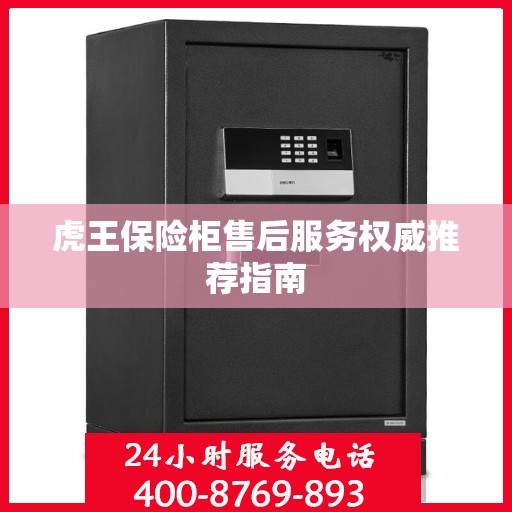 虎王保险柜售后服务权威推荐指南