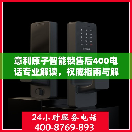 意利原子智能锁售后400电话专业解读，权威指南与解决方案