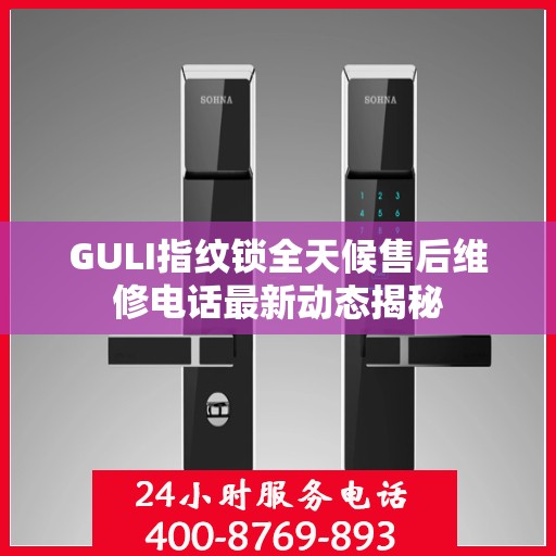 GULI指纹锁全天候售后维修电话最新动态揭秘